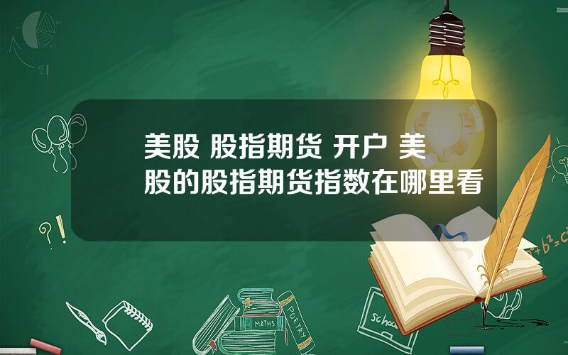 美股 股指期货 开户 美股的股指期货指数在哪里看